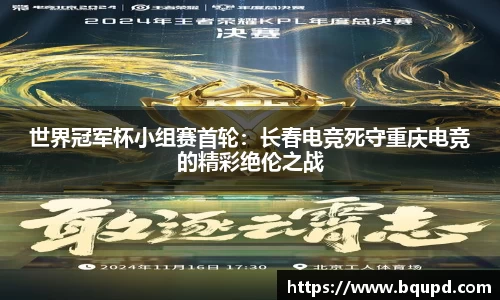 世界冠军杯小组赛首轮：长春电竞死守重庆电竞的精彩绝伦之战